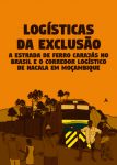 Logísticas da Exclusão – A Estrada de Ferro Carajás no Brasil e o corredor de Nacalas em Moçambique